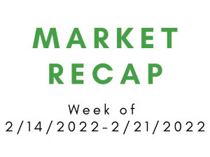 Weeks of 2/14/2022-2/21/2022 Market Recap